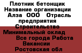 Плотник-бетонщик › Название организации ­ Алза, ООО › Отрасль предприятия ­ Строительство › Минимальный оклад ­ 18 000 - Все города Работа » Вакансии   . Ростовская обл.,Донецк г.